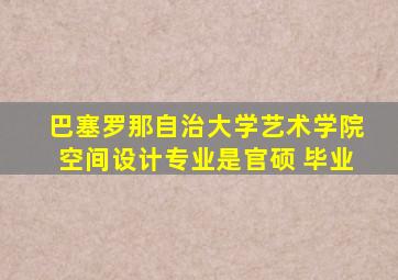 巴塞罗那自治大学艺术学院空间设计专业是官硕 毕业